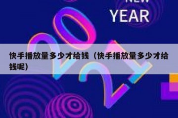快手播放量多少才给钱（快手播放量多少才给钱呢）
