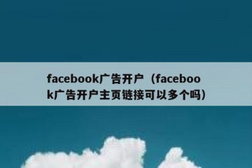 facebook广告开户（facebook广告开户主页链接可以多个吗）
