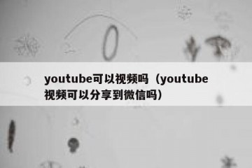 youtube可以视频吗（youtube视频可以分享到微信吗）