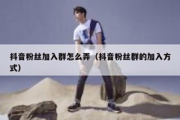 抖音粉丝加入群怎么弄（抖音粉丝群的加入方式）
