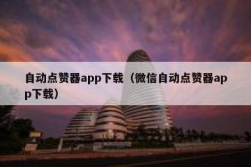 自动点赞器app下载（微信自动点赞器app下载）