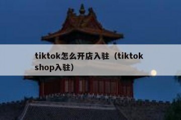 tiktok怎么开店入驻（tiktok shop入驻）