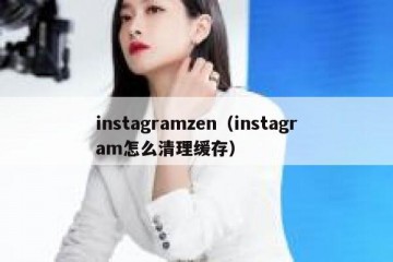instagramzen（instagram怎么清理缓存）