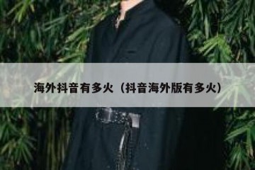 海外抖音有多火（抖音海外版有多火）