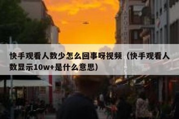 快手观看人数少怎么回事呀视频（快手观看人数显示10w+是什么意思）