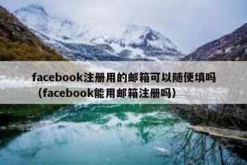 facebook注册用的邮箱可以随便填吗（facebook能用邮箱注册吗）