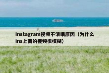 instagram视频不清晰原因（为什么ins上面的视频很模糊）