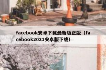 facebook安卓下载最新版正版（facebook2021安卓版下载）