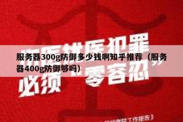 服务器300g防御多少钱啊知乎推荐（服务器400g防御够吗）
