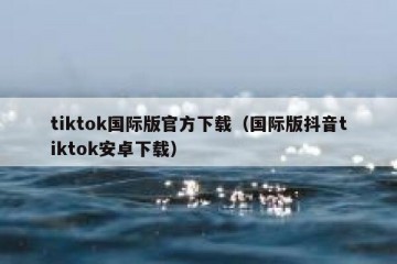 tiktok国际版官方下载（国际版抖音tiktok安卓下载）