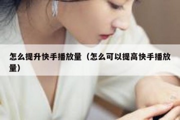 怎么提升快手播放量（怎么可以提高快手播放量）