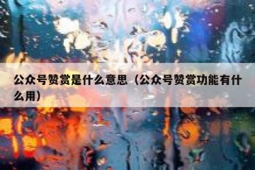 公众号赞赏是什么意思（公众号赞赏功能有什么用）