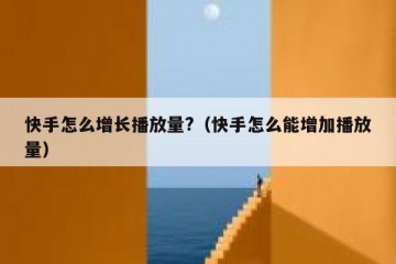 快手怎么增长播放量?（快手怎么能增加播放量）