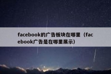 facebook的广告板块在哪里（facebook广告是在哪里展示）
