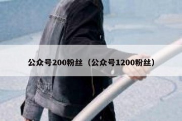 公众号200粉丝（公众号1200粉丝）