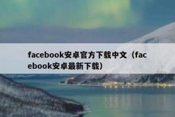 facebook安卓官方下载中文（facebook安卓最新下载）