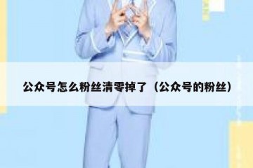 公众号怎么粉丝清零掉了（公众号的粉丝）