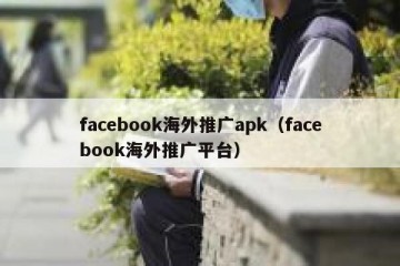 facebook海外推广apk（facebook海外推广平台）