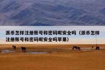 派币怎样注册账号和密码呢安全吗（派币怎样注册账号和密码呢安全吗苹果）