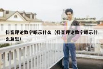抖音评论数字暗示什么（抖音评论数字暗示什么意思）