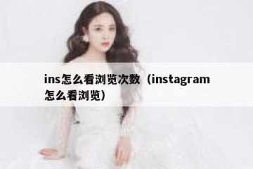 ins怎么看浏览次数（instagram怎么看浏览）