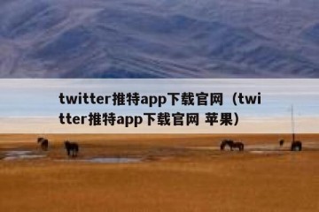 twitter推特app下载官网（twitter推特app下载官网 苹果）