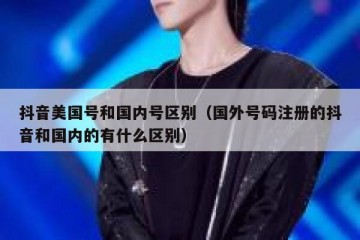 抖音美国号和国内号区别（国外号码注册的抖音和国内的有什么区别）