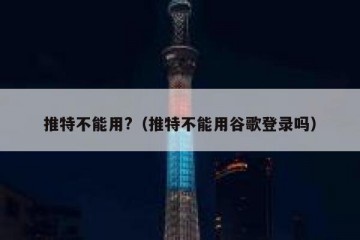 推特不能用?（推特不能用谷歌登录吗）