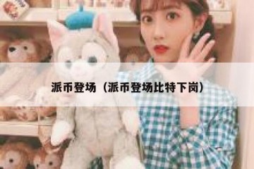 派币登场（派币登场比特下岗）