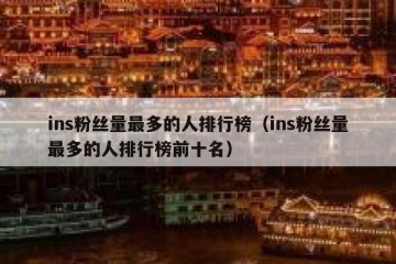 ins粉丝量最多的人排行榜（ins粉丝量最多的人排行榜前十名）