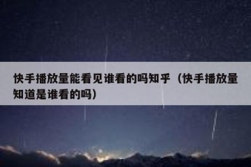 快手播放量能看见谁看的吗知乎（快手播放量知道是谁看的吗）