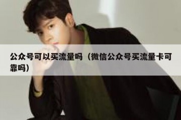 公众号可以买流量吗（微信公众号买流量卡可靠吗）