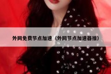 外网免费节点加速（外网节点加速器推）