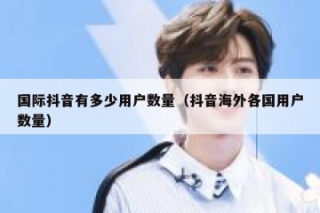 国际抖音有多少用户数量（抖音海外各国用户数量）