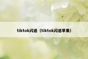 tiktok闪退（tiktok闪退苹果）