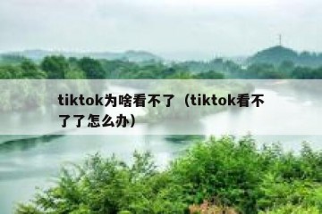 tiktok为啥看不了（tiktok看不了了怎么办）