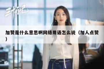 加赞是什么意思啊网络用语怎么说（加人点赞）