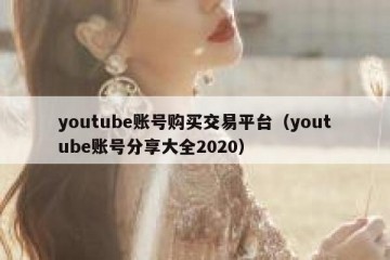 youtube账号购买交易平台（youtube账号分享大全2020）
