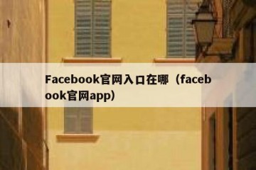 Facebook官网入口在哪（facebook官网app）