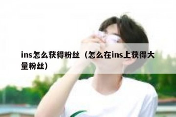 ins怎么获得粉丝（怎么在ins上获得大量粉丝）