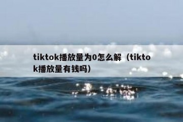 tiktok播放量为0怎么解（tiktok播放量有钱吗）