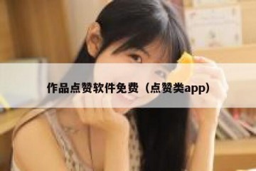 作品点赞软件免费（点赞类app）
