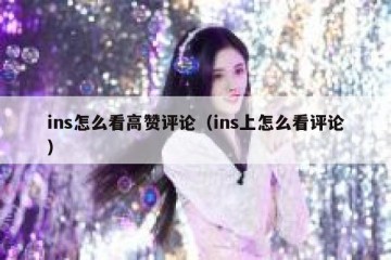ins怎么看高赞评论（ins上怎么看评论）