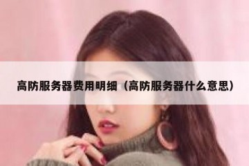 高防服务器费用明细（高防服务器什么意思）