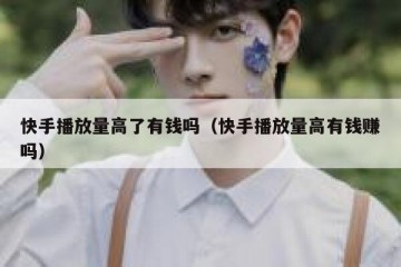 快手播放量高了有钱吗（快手播放量高有钱赚吗）