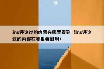ins评论过的内容在哪里看到（ins评论过的内容在哪里看到啊）