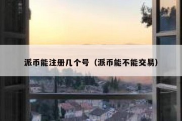 派币能注册几个号（派币能不能交易）
