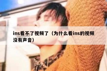 ins看不了视频了（为什么看ins的视频没有声音）