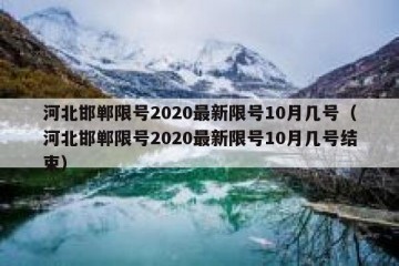 河北邯郸限号2020最新限号10月几号（河北邯郸限号2020最新限号10月几号结束）