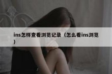 ins怎样查看浏览记录（怎么看ins浏览）